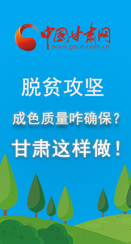 圖解|脫貧攻堅(jiān)成色質(zhì)量咋確保？甘肅這樣做！