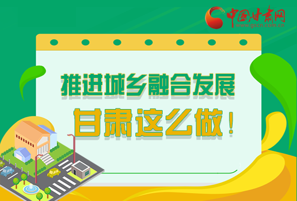 圖解|推進(jìn)新型城鎮(zhèn)化和城鄉(xiāng)融合發(fā)展 甘肅這么做！