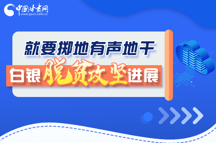圖解|就要擲地有聲地干，白銀脫貧攻堅工作進(jìn)展