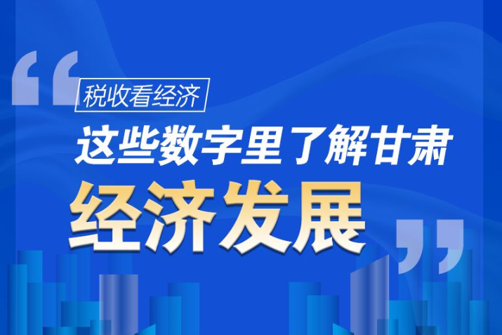 圖解|稅收看經(jīng)濟，這些數(shù)字里了解甘肅經(jīng)濟發(fā)展