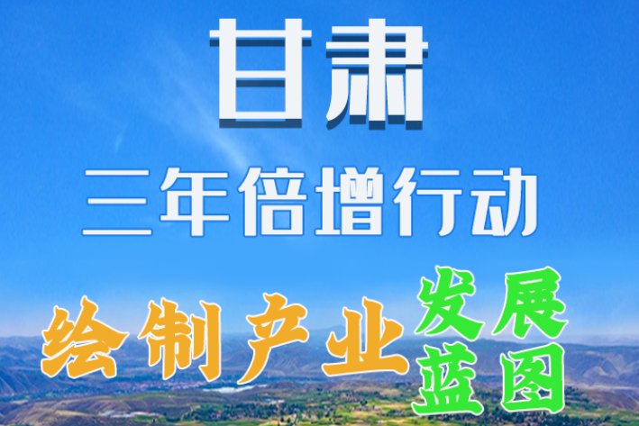 圖解|繪制產(chǎn)業(yè)發(fā)展三年倍增藍圖 甘肅這么做！