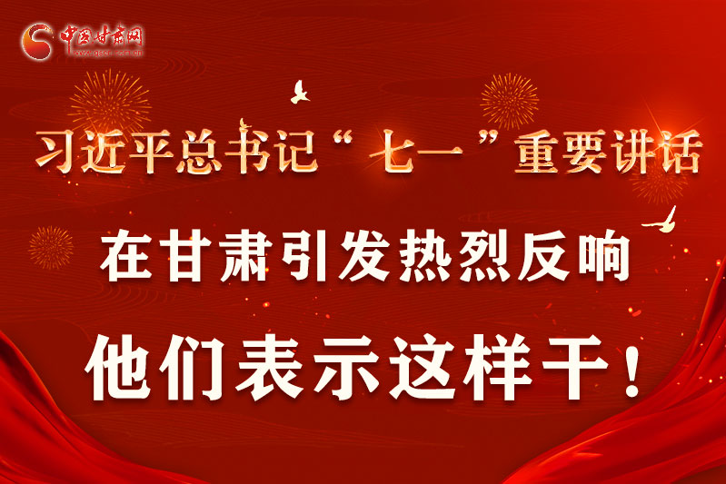 圖解|習(xí)近平總書記“七一”重要講話在甘肅引起熱烈反響，他們表示這樣干！