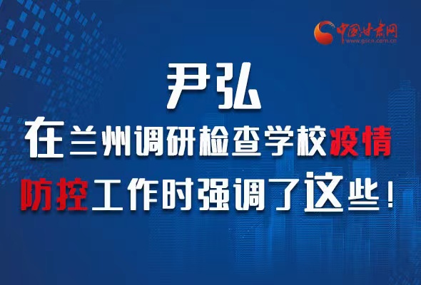 圖解|尹弘在蘭州調(diào)研檢查學(xué)校疫情防控工作時(shí)強(qiáng)調(diào)了這些！