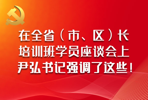 圖解|在全省（市、區(qū)）長培訓(xùn)班學(xué)員座談會上，尹弘書記強調(diào)了這些！