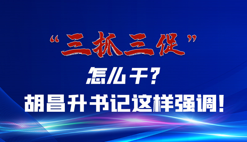 圖解|“三抓三促”怎么干？胡昌升書記這樣強(qiáng)調(diào)！