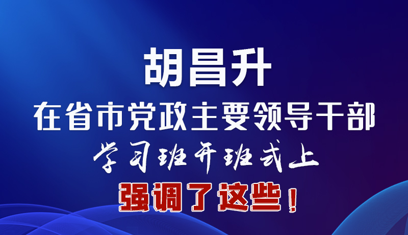 圖解|胡昌升在省市黨政主要領(lǐng)導干部學習班開班式上強調(diào)了這些！