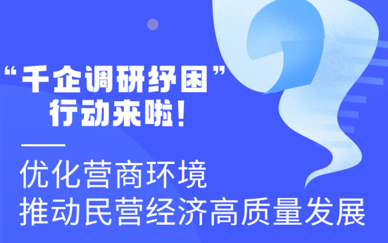 圖解丨“千企調(diào)研紓困”行動(dòng)來啦！優(yōu)化營商環(huán)境 推動(dòng)民營經(jīng)濟(jì)高質(zhì)量發(fā)展