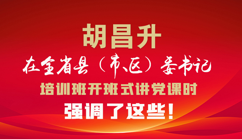 圖解|胡昌升在全省縣（市、區(qū)）委書(shū)記培訓(xùn)班開(kāi)班式講黨課時(shí)強(qiáng)調(diào)了這些！