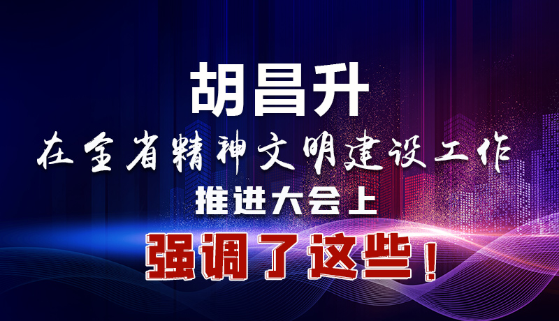 圖解|胡昌升在全省精神文明建設(shè)工作推進(jìn)大會上強(qiáng)調(diào)了這些！