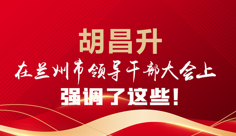  圖解|胡昌升在蘭州市領(lǐng)導(dǎo)干部大會(huì)上強(qiáng)調(diào)了這些！