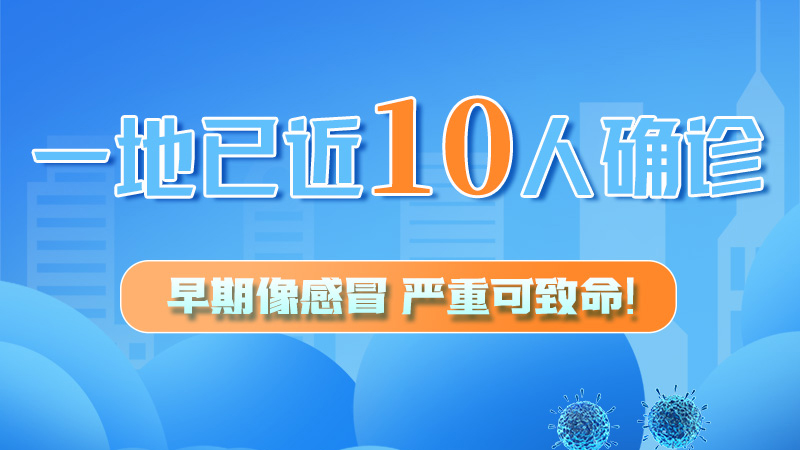 圖解 | 一地已近10人確診！早期像感冒，嚴(yán)重可致命！