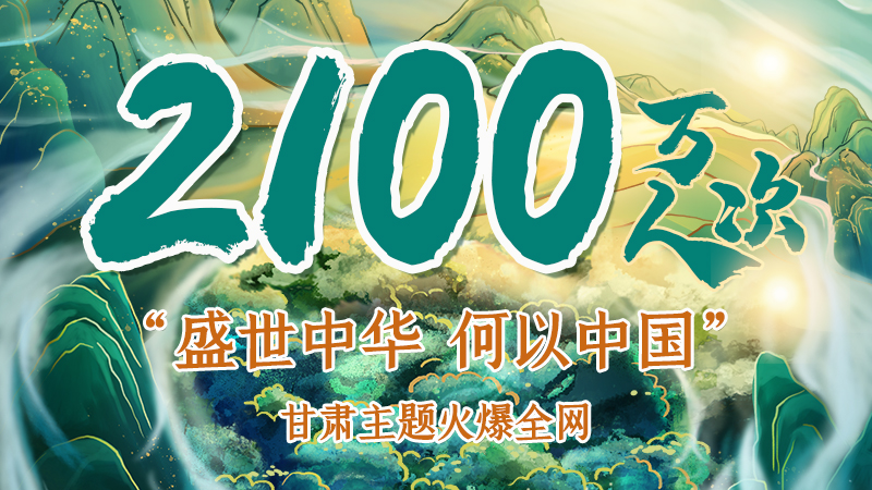 海報(bào)|2100萬人次！“盛世中華 何以中國”甘肅主題火爆全網(wǎng)