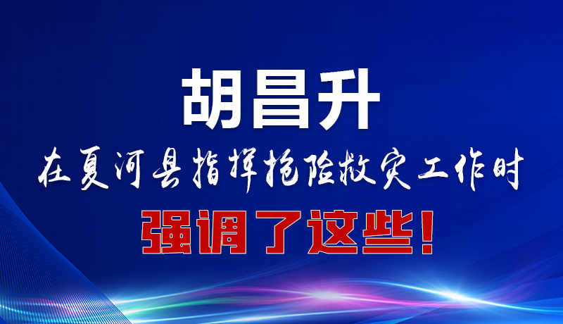 圖解|胡昌升在夏河縣指揮搶險(xiǎn)救災(zāi)工作時(shí)強(qiáng)調(diào)了這些！