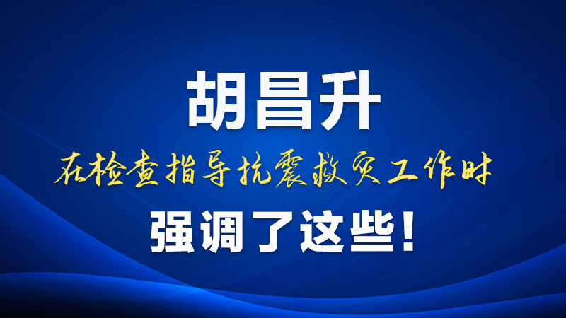圖解|胡昌升在檢查指導(dǎo)抗震救災(zāi)工作時(shí)強(qiáng)調(diào)了這些！