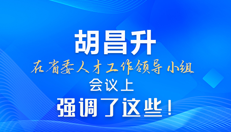 【甘快看】圖解|胡昌升在省委人才工作領導小組會議上強調了這些！