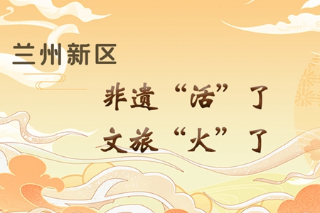 【萬(wàn)千氣象看甘肅】長(zhǎng)圖|蘭州新區(qū)：非遺“活”了，文旅“火”了