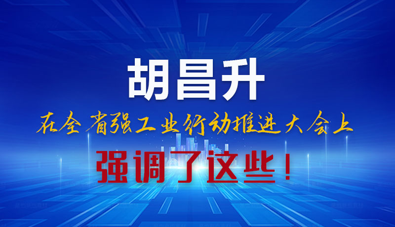 圖解|胡昌升在全省強工業(yè)行動推進大會上強調(diào)了這些！