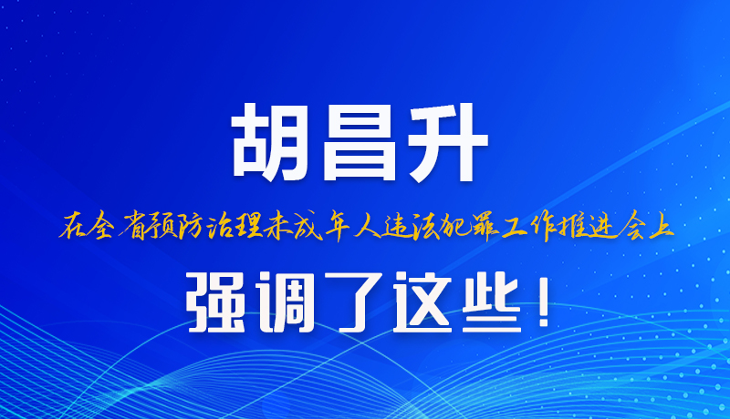 圖解|胡昌升在全省預防治理未成年人違法犯罪工作推進會上強調(diào)了這些！