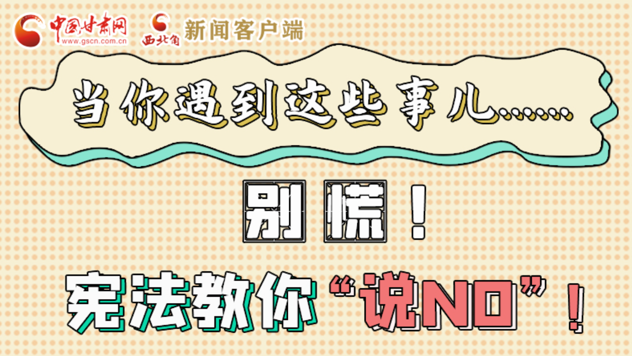 【甘快看】e法耀隴原|當(dāng)你遇到這些事兒……別慌！憲法教你“說(shuō)NO”！ 