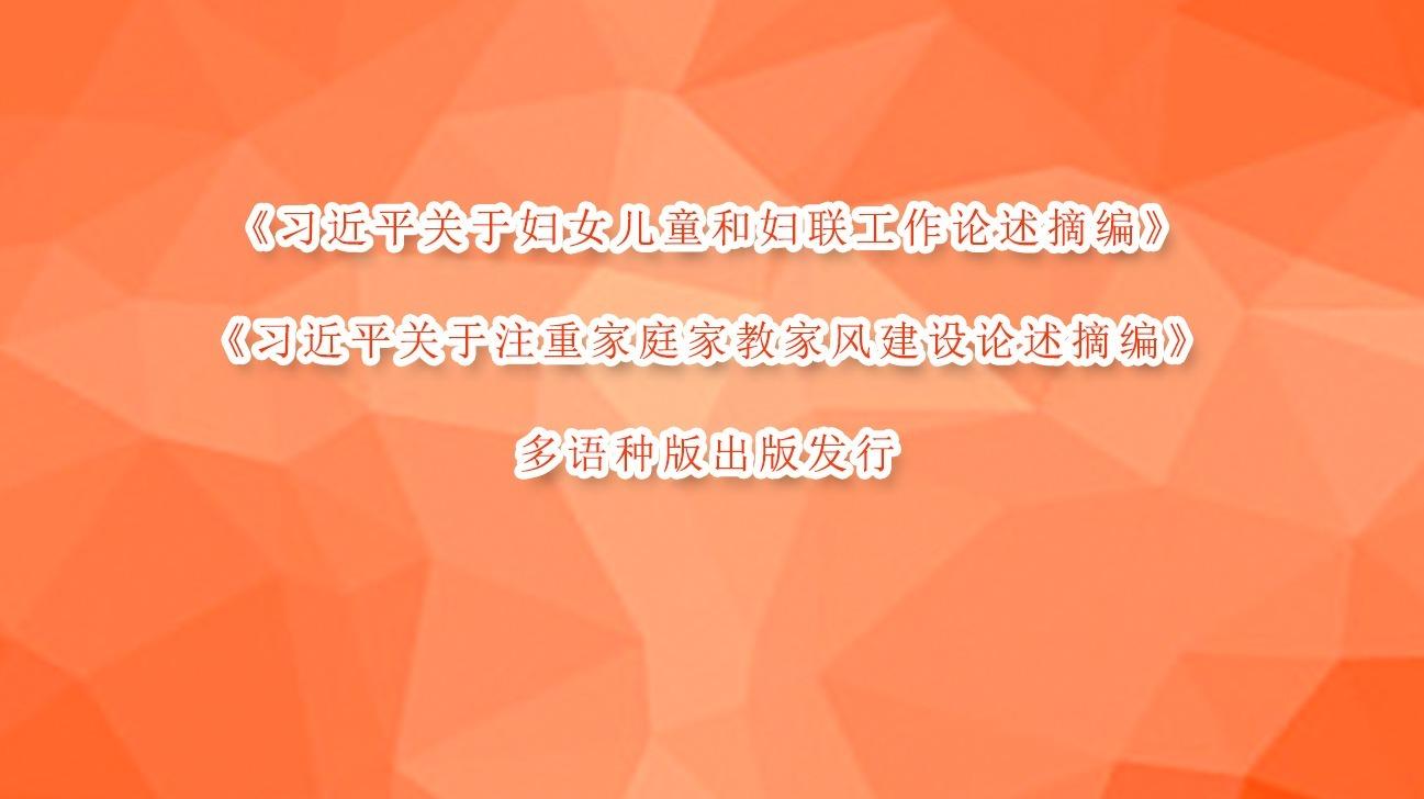 《習(xí)近平關(guān)于婦女兒童和婦聯(lián)工作論述摘編》《習(xí)近平關(guān)于注重家庭家教家風(fēng)建設(shè)論述摘編》多語(yǔ)種版出版發(fā)行