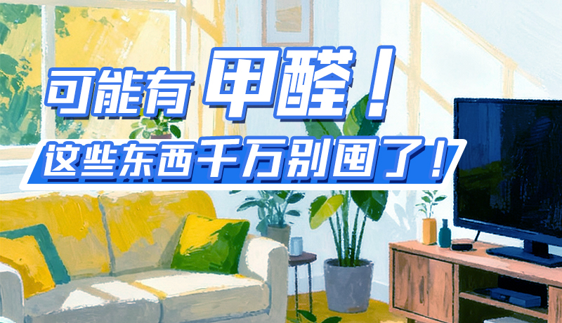 長圖|可能有甲醛！這些東西千萬別囤了！