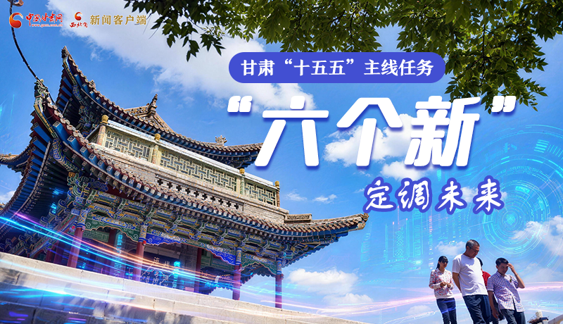 組圖get！甘肅“十五五”主線任務：“六個新”定調未來