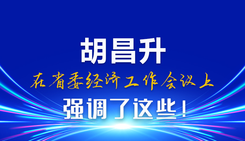 圖解|胡昌升在省委經(jīng)濟(jì)工作會(huì)議上強(qiáng)調(diào)了這些！